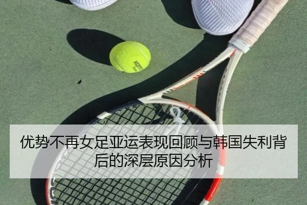 优势不再女足亚运表现回顾与韩国失利背后的深层原因分析